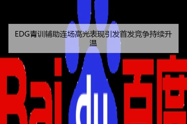 EDG青训辅助连场高光表现引发首发竞争持续升温