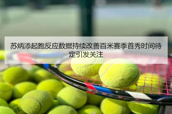 苏炳添起跑反应数据持续改善百米赛季首秀时间待定引发关注